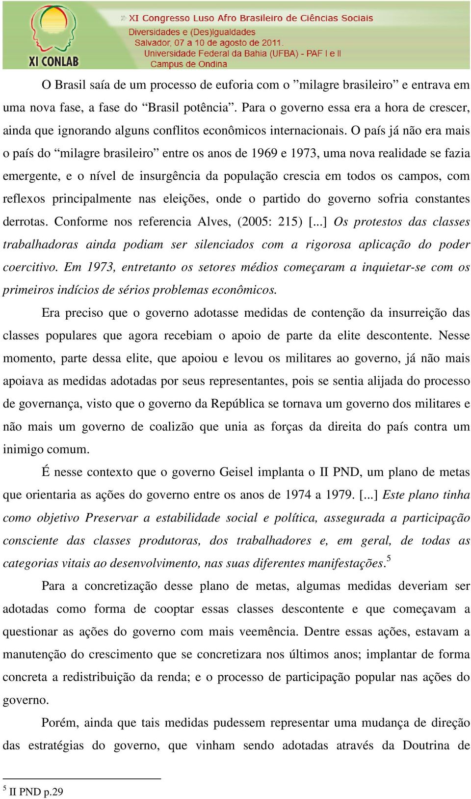 O país já não era mais o país do milagre brasileiro entre os anos de 1969 e 1973, uma nova realidade se fazia emergente, e o nível de insurgência da população crescia em todos os campos, com reflexos