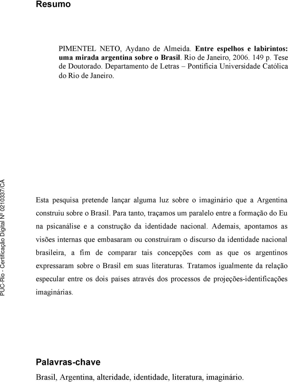 Para tanto, traçamos um paralelo entre a formação do Eu na psicanálise e a construção da identidade nacional.