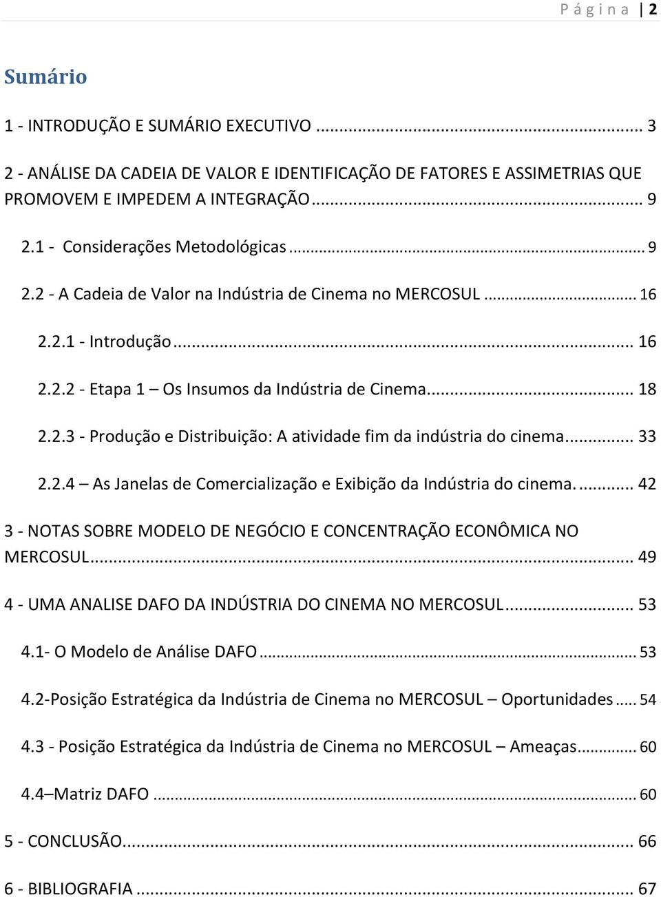 .. 33 2.2.4 As Janelas de Comercialização e Exibição da Indústria do cinema.... 42 3 - NOTAS SOBRE MODELO DE NEGÓCIO E CONCENTRAÇÃO ECONÔMICA NO MERCOSUL.