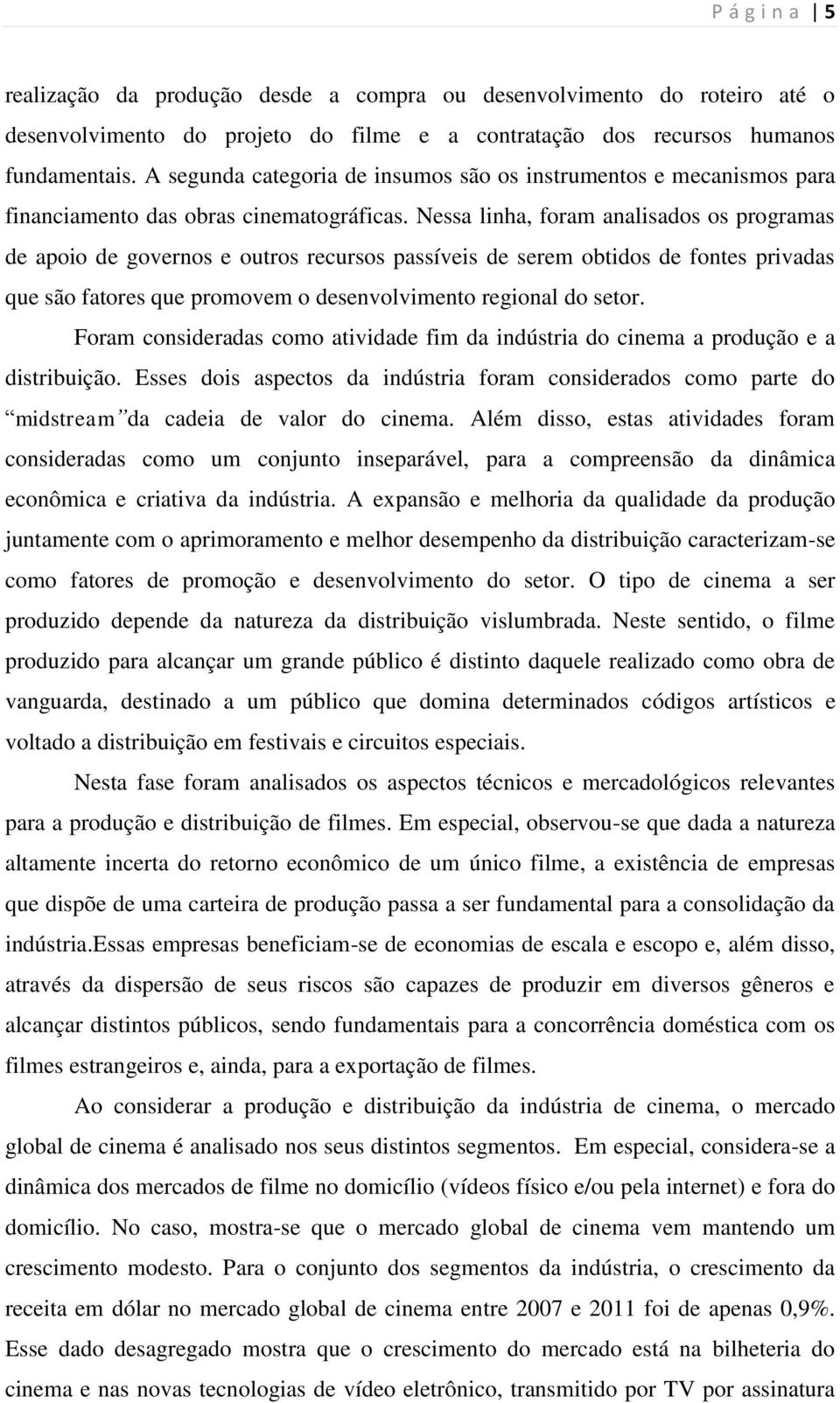 Nessa linha, foram analisados os programas de apoio de governos e outros recursos passíveis de serem obtidos de fontes privadas que são fatores que promovem o desenvolvimento regional do setor.