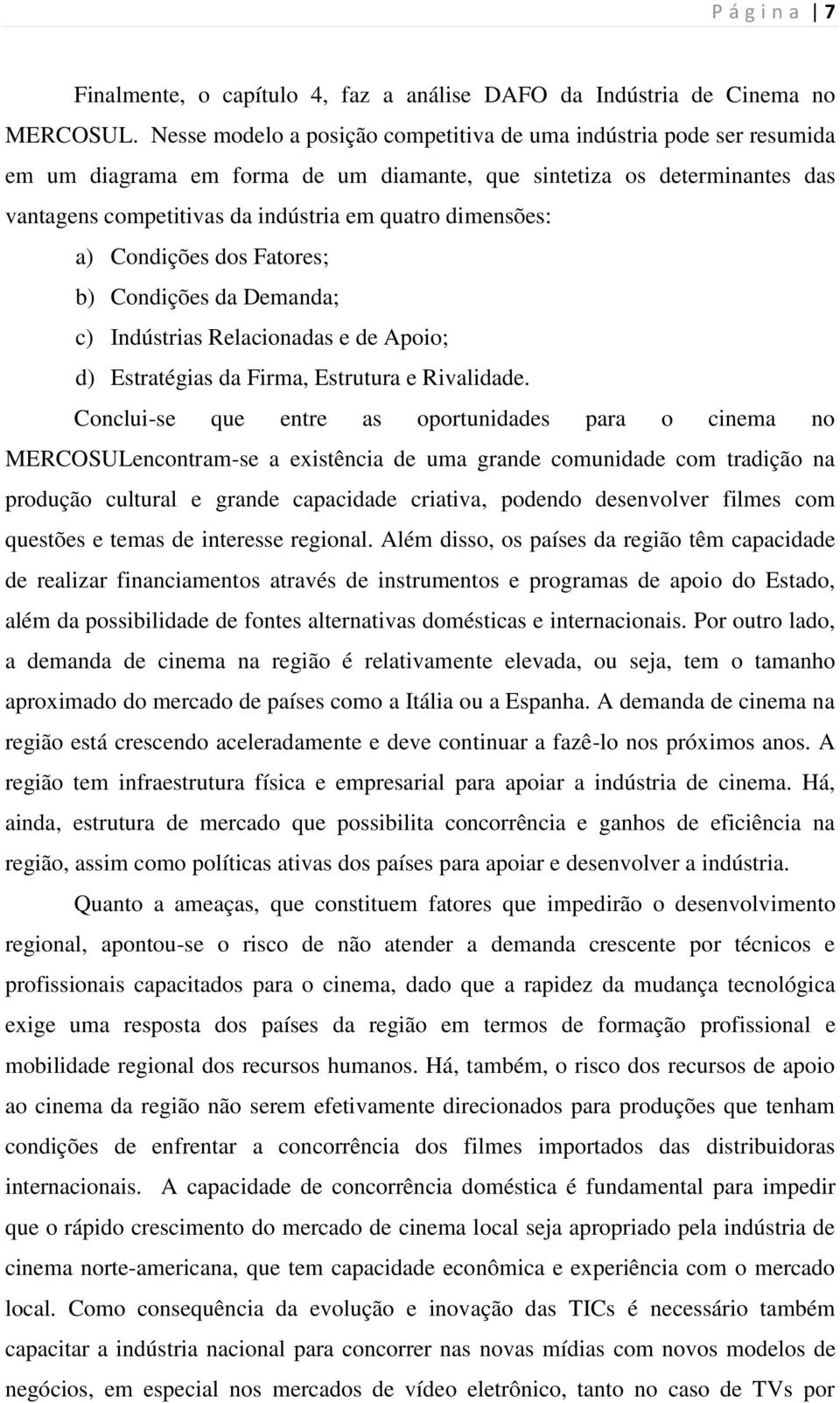 dimensões: a) Condições dos Fatores; b) Condições da Demanda; c) Indústrias Relacionadas e de Apoio; d) Estratégias da Firma, Estrutura e Rivalidade.