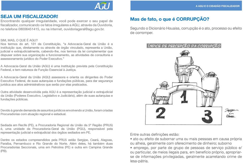 ouvidoriageral@agu.gov.br. Mas de fato, o que é CORRUPÇÃO? Segundo o Dicionário Houaiss, corrupção é o ato, processo ou efeito de corromper. SIM, MAS, O QUE É AGU? Nos termos do art.