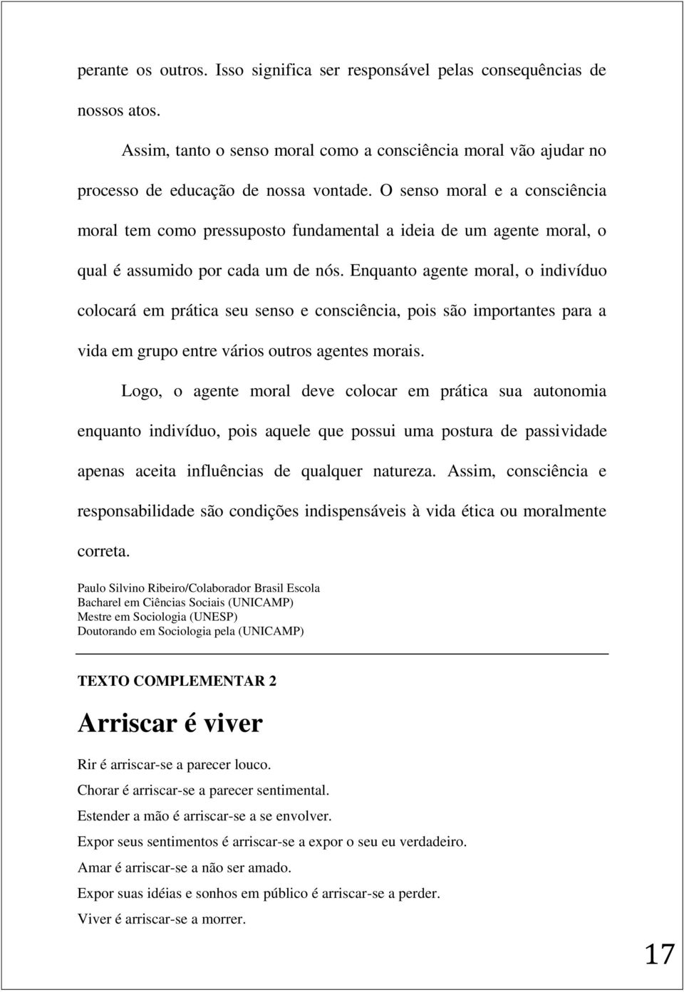 Enquanto agente moral, o indivíduo colocará em prática seu senso e consciência, pois são importantes para a vida em grupo entre vários outros agentes morais.