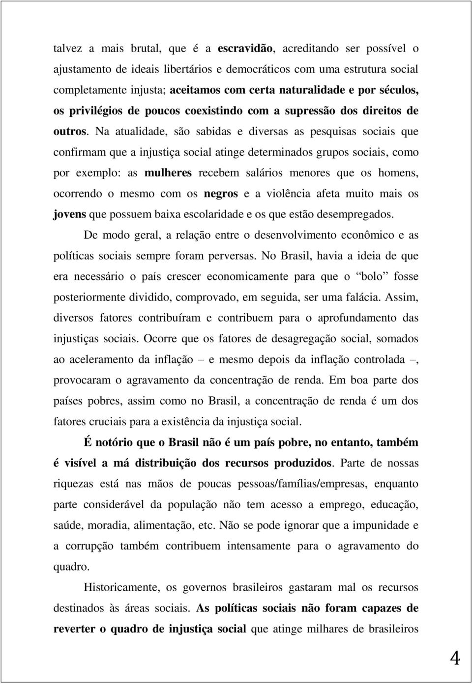 Na atualidade, são sabidas e diversas as pesquisas sociais que confirmam que a injustiça social atinge determinados grupos sociais, como por exemplo: as mulheres recebem salários menores que os