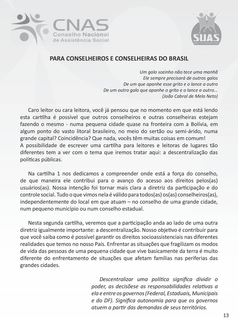 .. (João Cabral de Melo Neto) Caro leitor ou cara leitora, você já pensou que no momento em que está lendo esta cartilha é possível que outros conselheiros e outras conselheiras estejam fazendo o