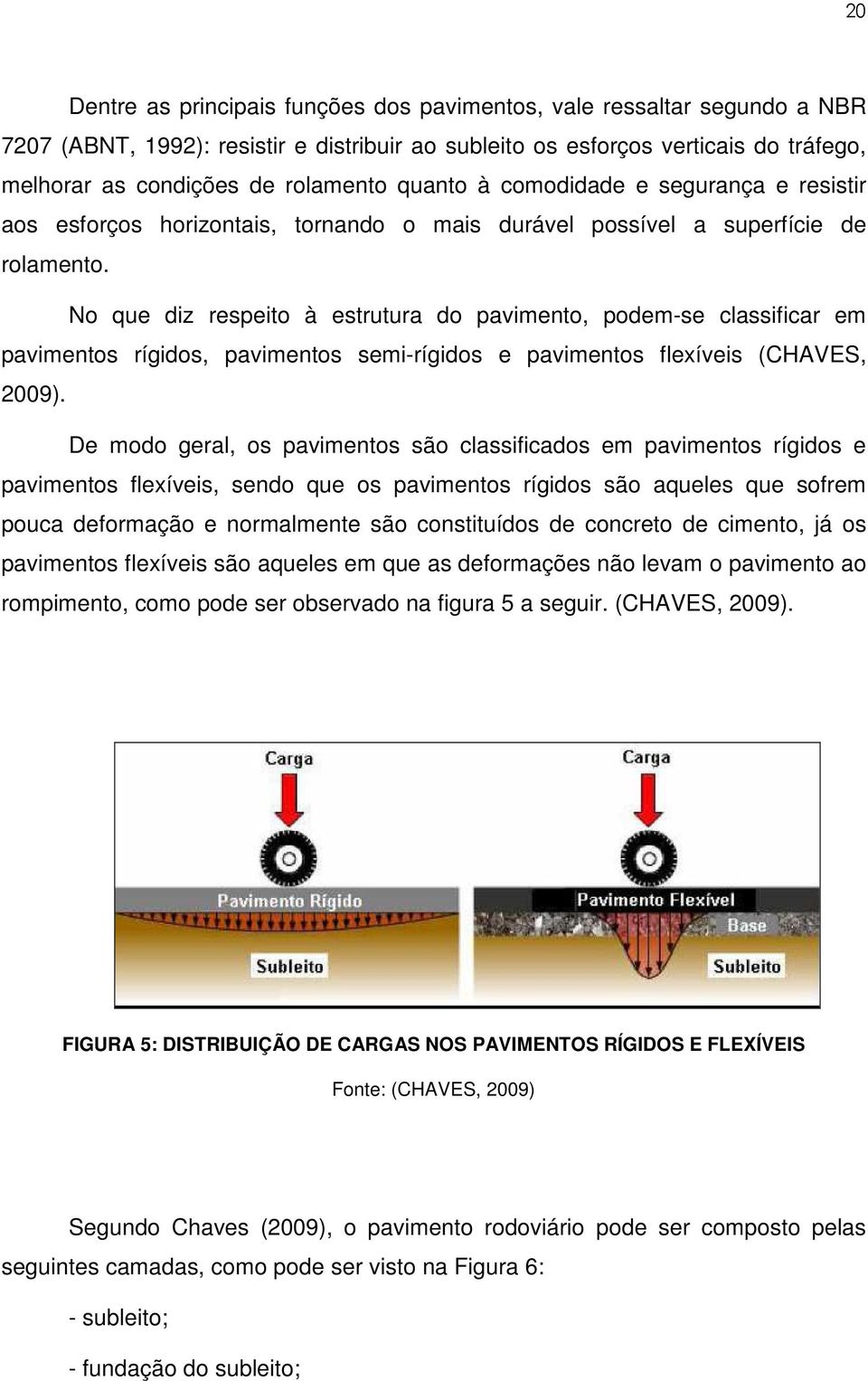 No que diz respeito à estrutura do pavimento, podem-se classificar em pavimentos rígidos, pavimentos semi-rígidos e pavimentos flexíveis (CHAVES, 2009).