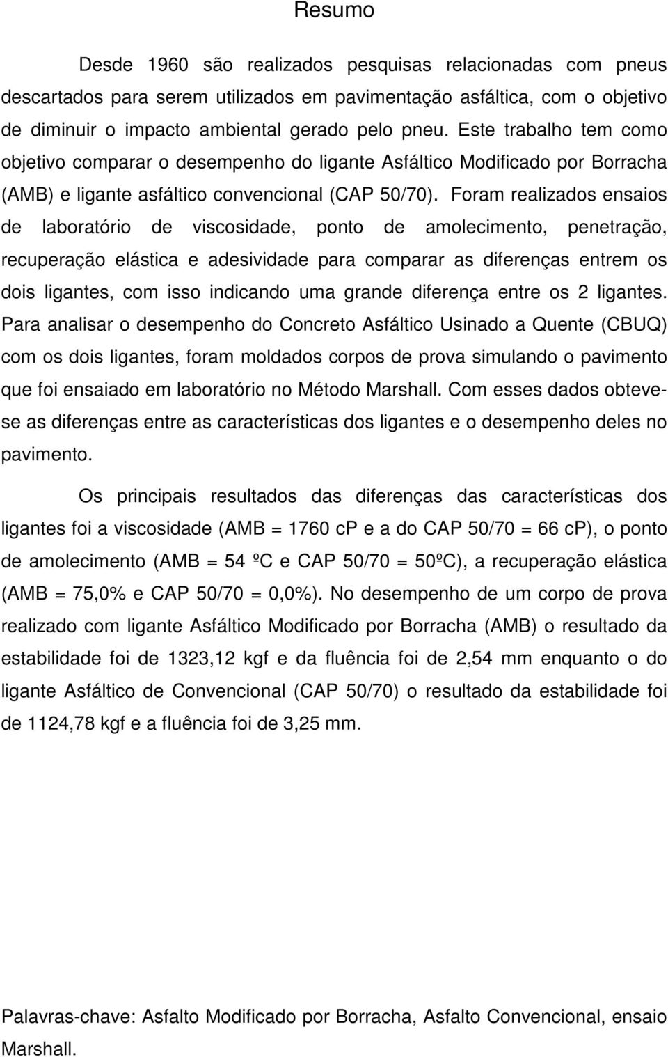 Foram realizados ensaios de laboratório de viscosidade, ponto de amolecimento, penetração, recuperação elástica e adesividade para comparar as diferenças entrem os dois ligantes, com isso indicando