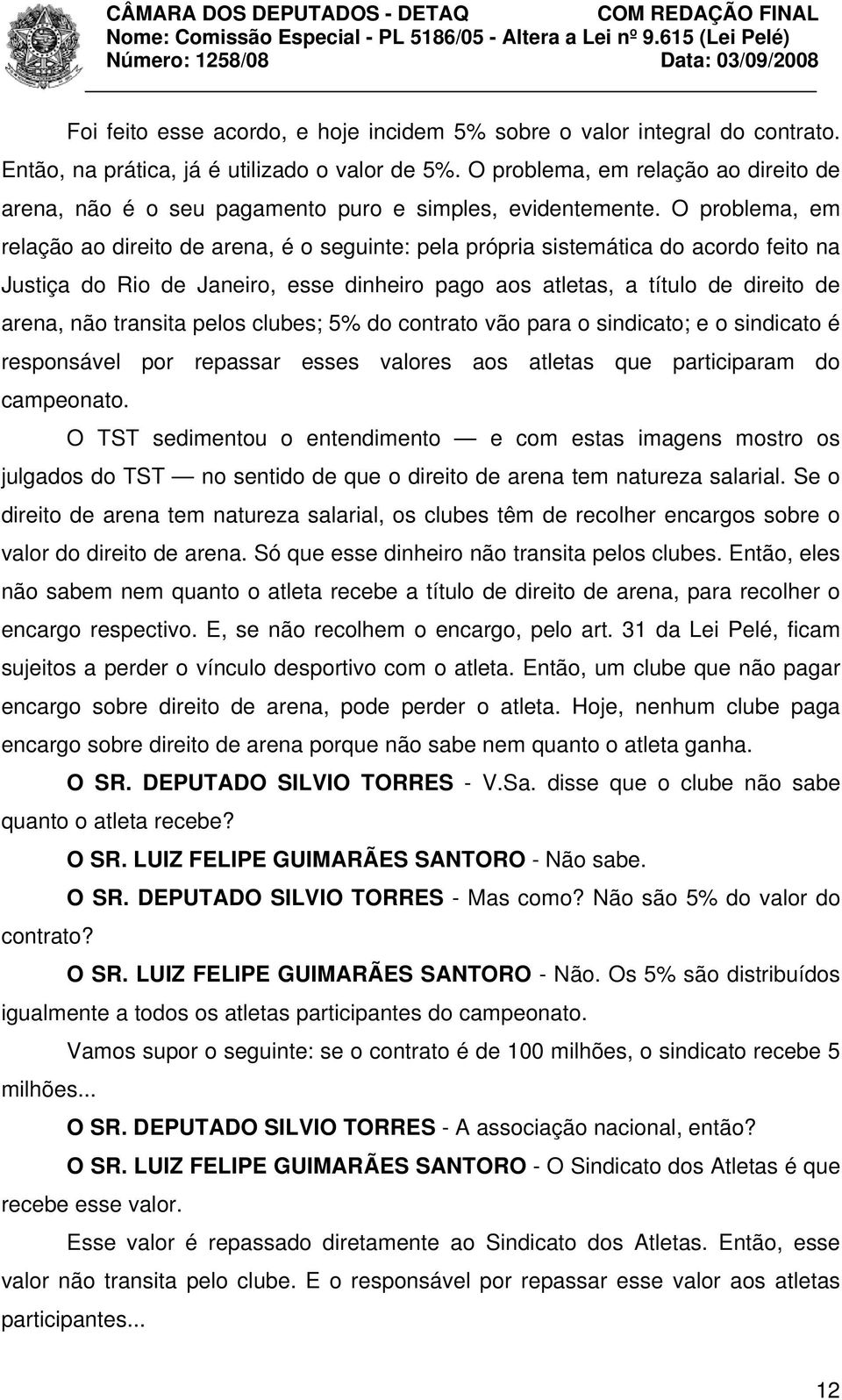 O problema, em relação ao direito de arena, é o seguinte: pela própria sistemática do acordo feito na Justiça do Rio de Janeiro, esse dinheiro pago aos atletas, a título de direito de arena, não