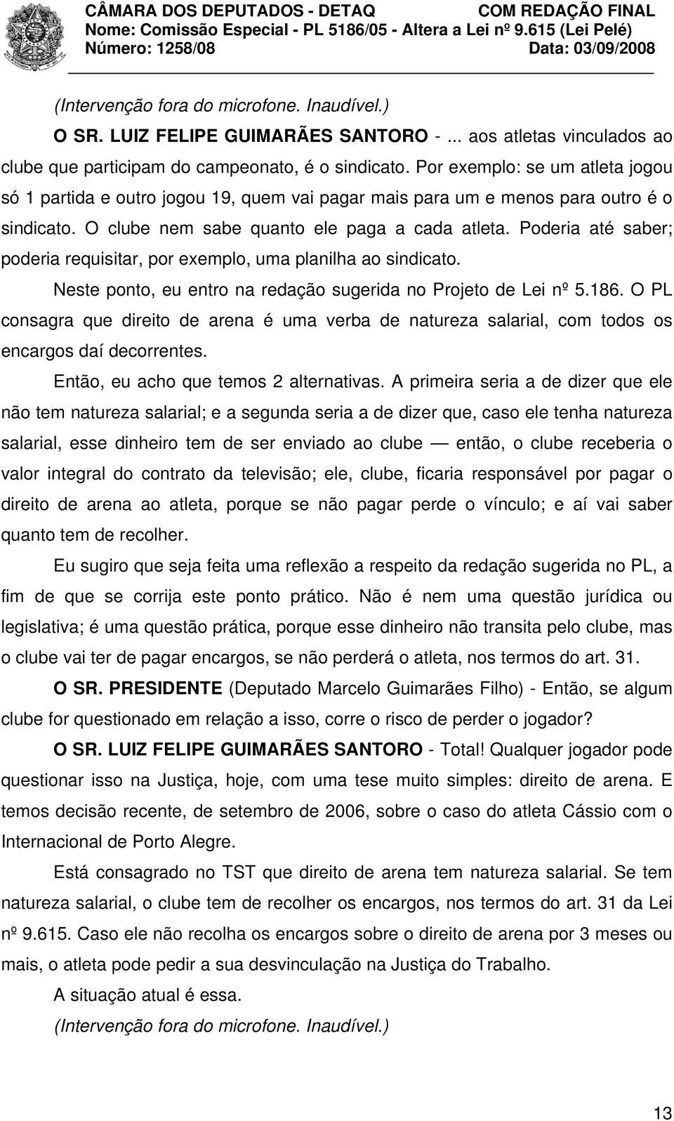 Poderia até saber; poderia requisitar, por exemplo, uma planilha ao sindicato. Neste ponto, eu entro na redação sugerida no Projeto de Lei nº 5.186.