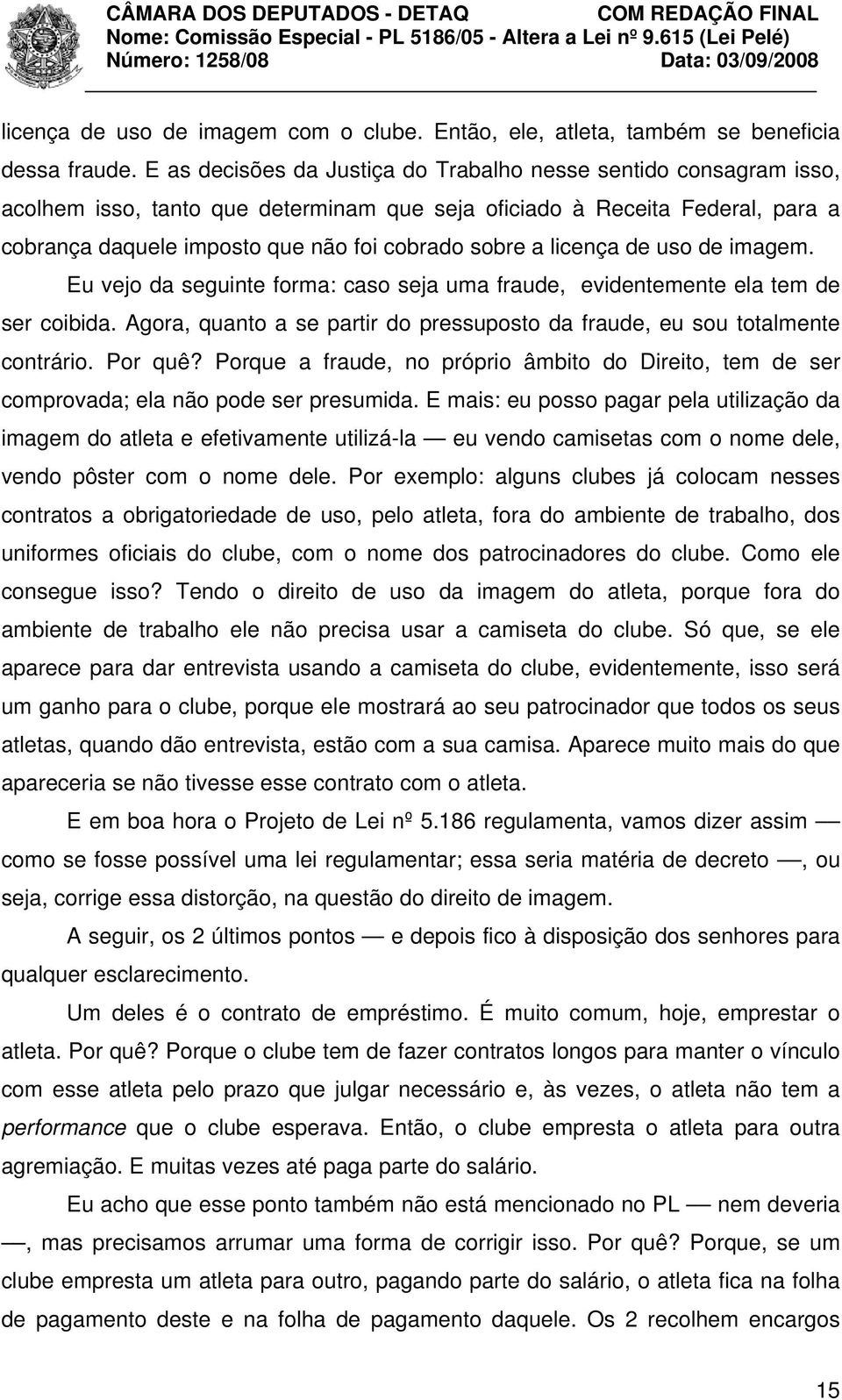 licença de uso de imagem. Eu vejo da seguinte forma: caso seja uma fraude, evidentemente ela tem de ser coibida. Agora, quanto a se partir do pressuposto da fraude, eu sou totalmente contrário.