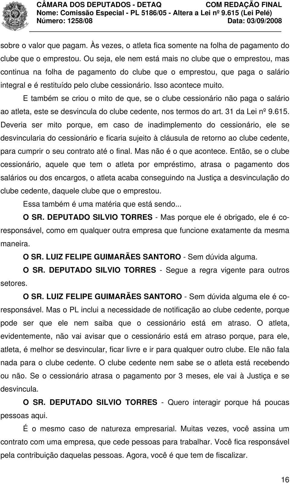 Isso acontece muito. E também se criou o mito de que, se o clube cessionário não paga o salário ao atleta, este se desvincula do clube cedente, nos termos do art. 31 da Lei nº 9.615.