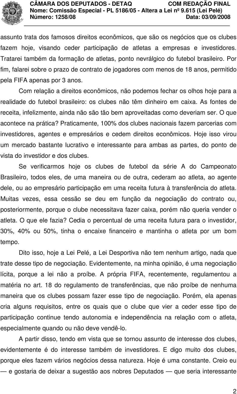 Com relação a direitos econômicos, não podemos fechar os olhos hoje para a realidade do futebol brasileiro: os clubes não têm dinheiro em caixa.