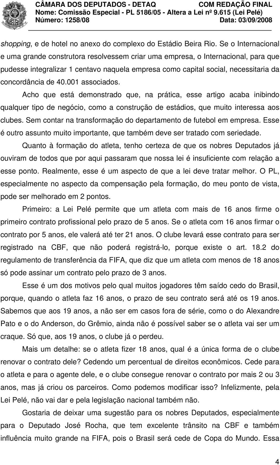 de 40.001 associados. Acho que está demonstrado que, na prática, esse artigo acaba inibindo qualquer tipo de negócio, como a construção de estádios, que muito interessa aos clubes.