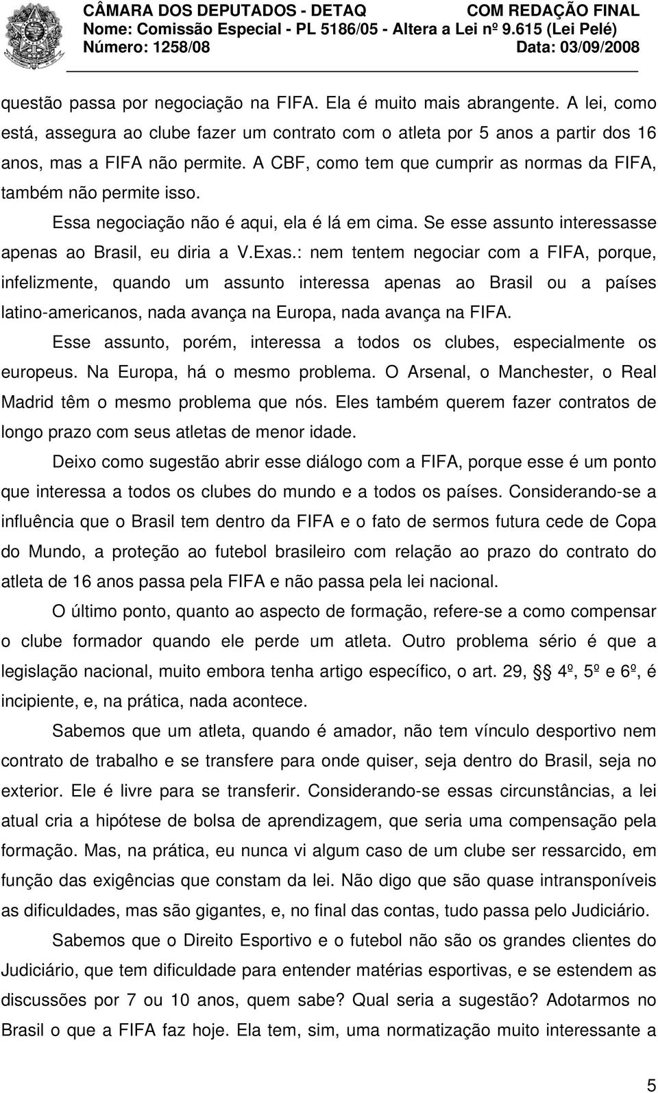 : nem tentem negociar com a FIFA, porque, infelizmente, quando um assunto interessa apenas ao Brasil ou a países latino-americanos, nada avança na Europa, nada avança na FIFA.