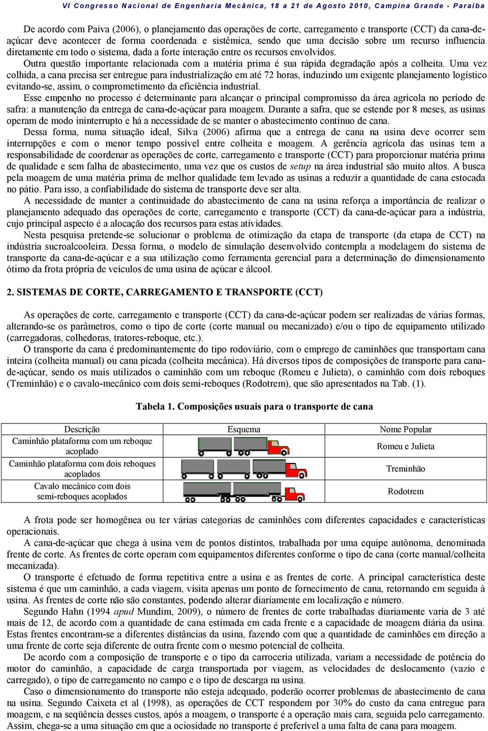 Uma vez colhida, a cana precisa ser entregue para industrialização em até 7 horas, induzindo um eigente planejamento logístico evitando-se, assim, o comprometimento da eficiência industrial.