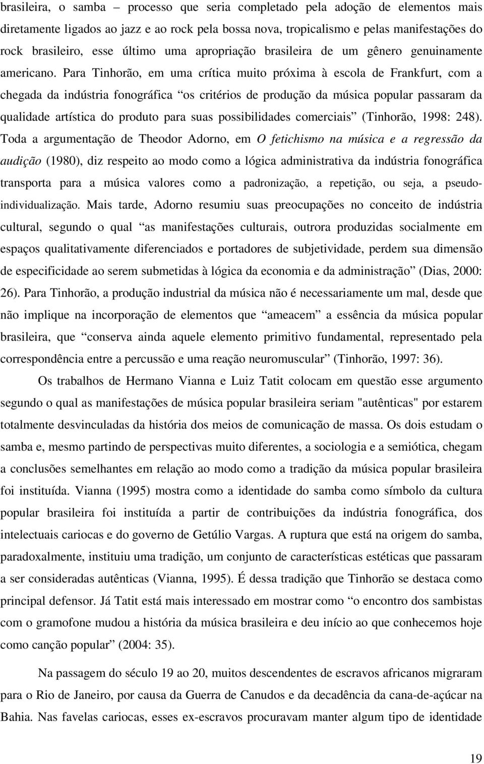 Para Tinhorão, em uma crítica muito próxima à escola de Frankfurt, com a chegada da indústria fonográfica os critérios de produção da música popular passaram da qualidade artística do produto para