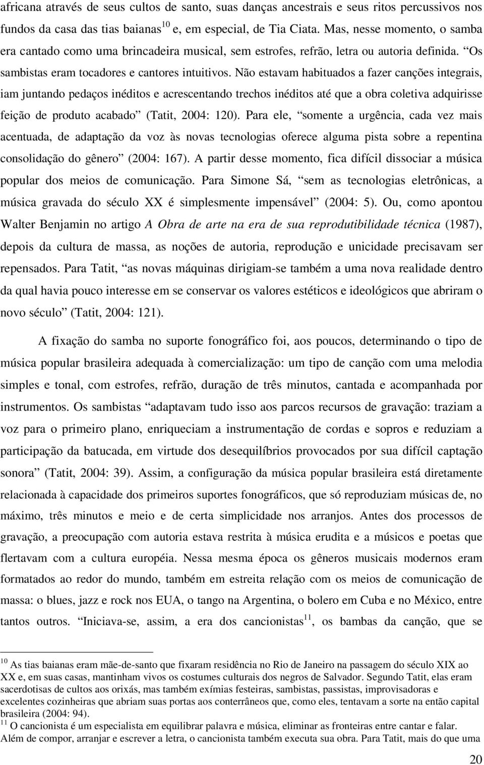 Não estavam habituados a fazer canções integrais, iam juntando pedaços inéditos e acrescentando trechos inéditos até que a obra coletiva adquirisse feição de produto acabado (Tatit, 2004: 120).