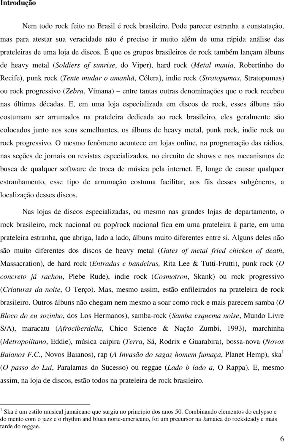 É que os grupos brasileiros de rock também lançam álbuns de heavy metal (Soldiers of sunrise, do Viper), hard rock (Metal mania, Robertinho do Recife), punk rock (Tente mudar o amanhã, Cólera), indie