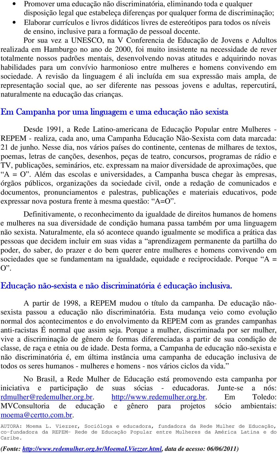 Por sua vez a UNESCO, na V Conferencia de Educação de Jovens e Adultos realizada em Hamburgo no ano de 2000, foi muito insistente na necessidade de rever totalmente nossos padrões mentais,