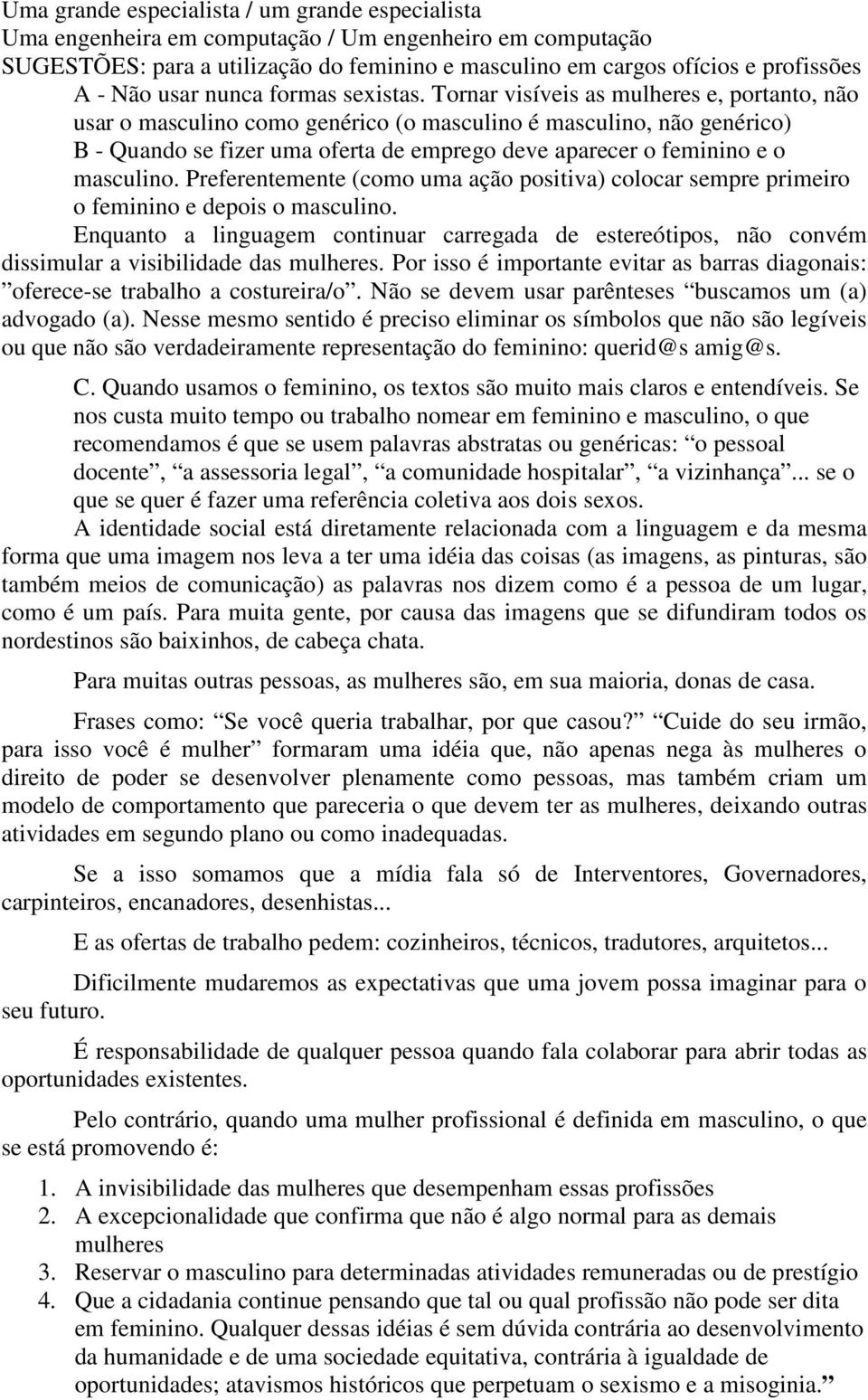 Tornar visíveis as mulheres e, portanto, não usar o masculino como genérico (o masculino é masculino, não genérico) B - Quando se fizer uma oferta de emprego deve aparecer o feminino e o masculino.