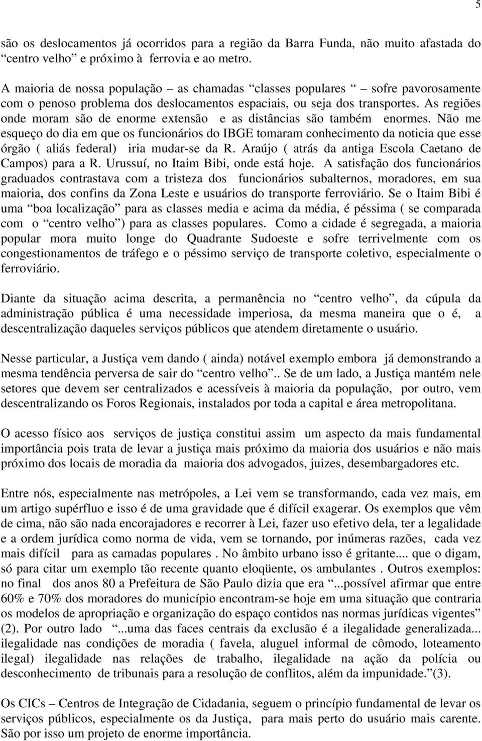 As regiões onde moram são de enorme extensão e as distâncias são também enormes.