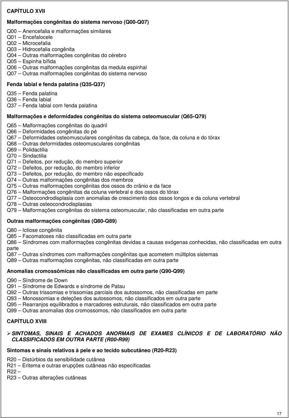 palatina Q36 Fenda labial Q37 Fenda labial com fenda palatina Malformações e deformidades congênitas do sistema osteomuscular (Q65-Q79) Q65 Malformações congênitas do quadril Q66 Deformidades