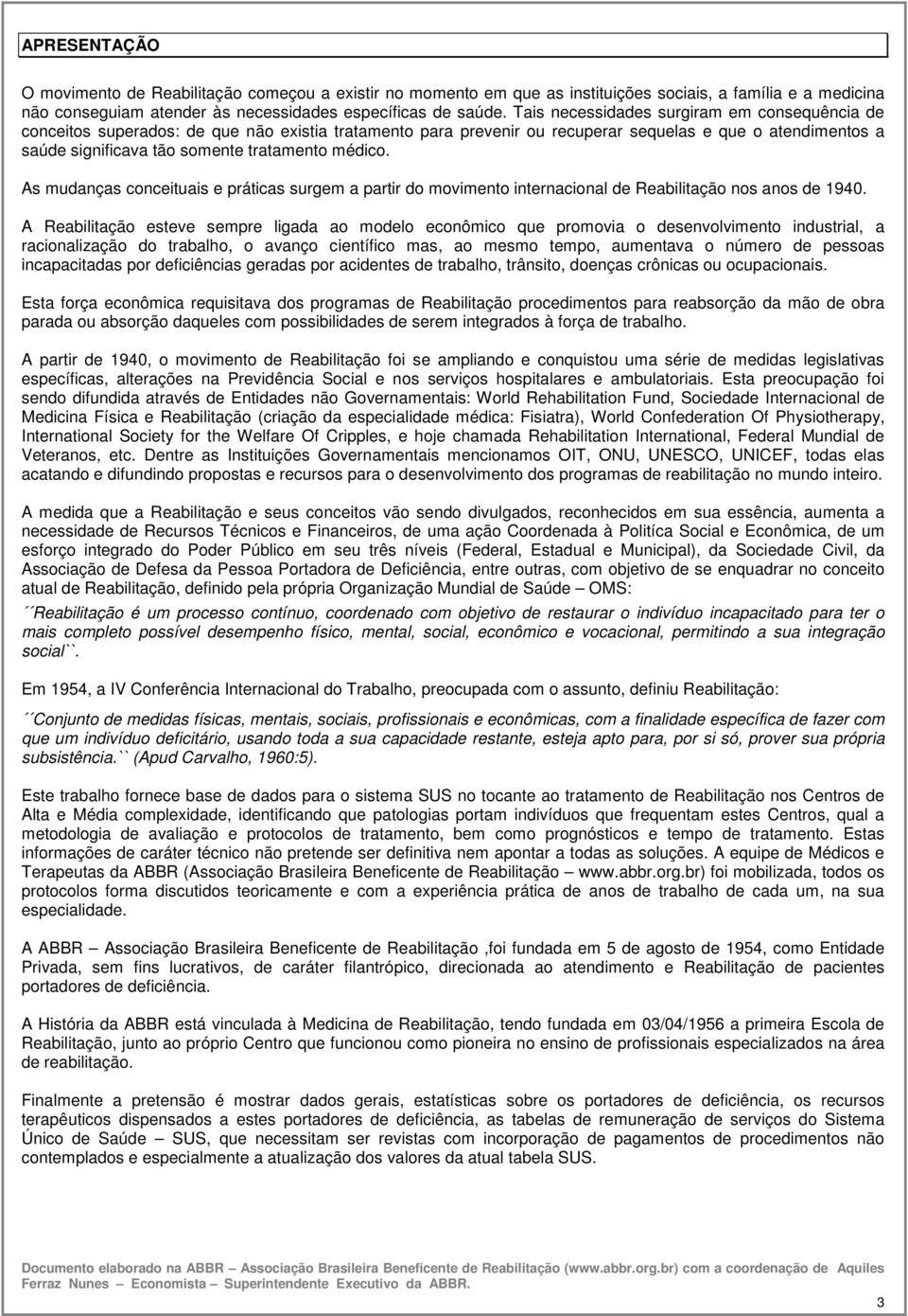 médico. As mudanças conceituais e práticas surgem a partir do movimento internacional de Reabilitação nos anos de 1940.