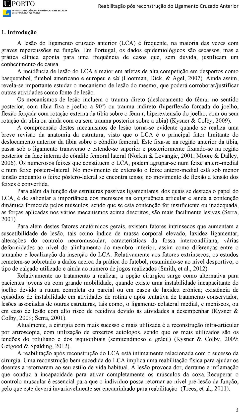 A incidência de lesão do LCA é maior em atletas de alta competição em desportos como basquetebol, futebol americano e europeu e ski (Hootman, Dick, & Agel, 2007).