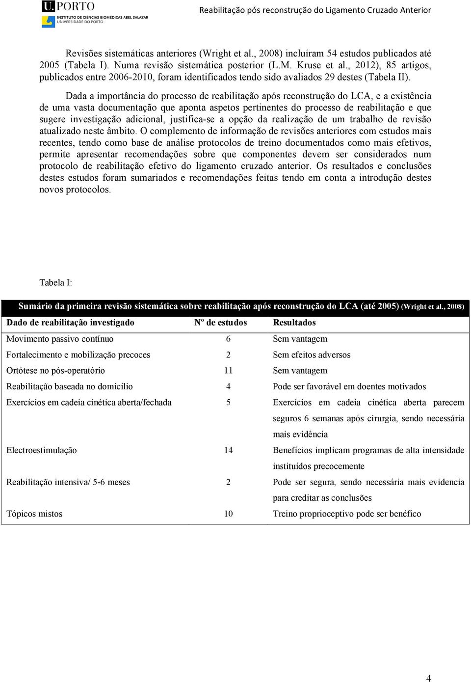 Dada a importância do processo de reabilitação após reconstrução do LCA, e a existência de uma vasta documentação que aponta aspetos pertinentes do processo de reabilitação e que sugere investigação