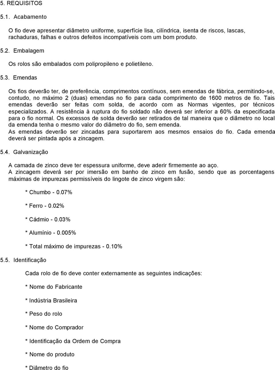 Emendas Os fios deverão ter, de preferência, comprimentos contínuos, sem emendas de fábrica, permitindo-se, contudo, no máximo 2 (duas) emendas no fio para cada comprimento de 1600 metros de fio.