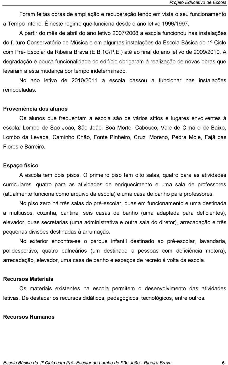 (E.B.1C/P.E.) até ao final do ano letivo de 2009/2010. A degradação e pouca funcionalidade do edifício obrigaram à realização de novas obras que levaram a esta mudança por tempo indeterminado.