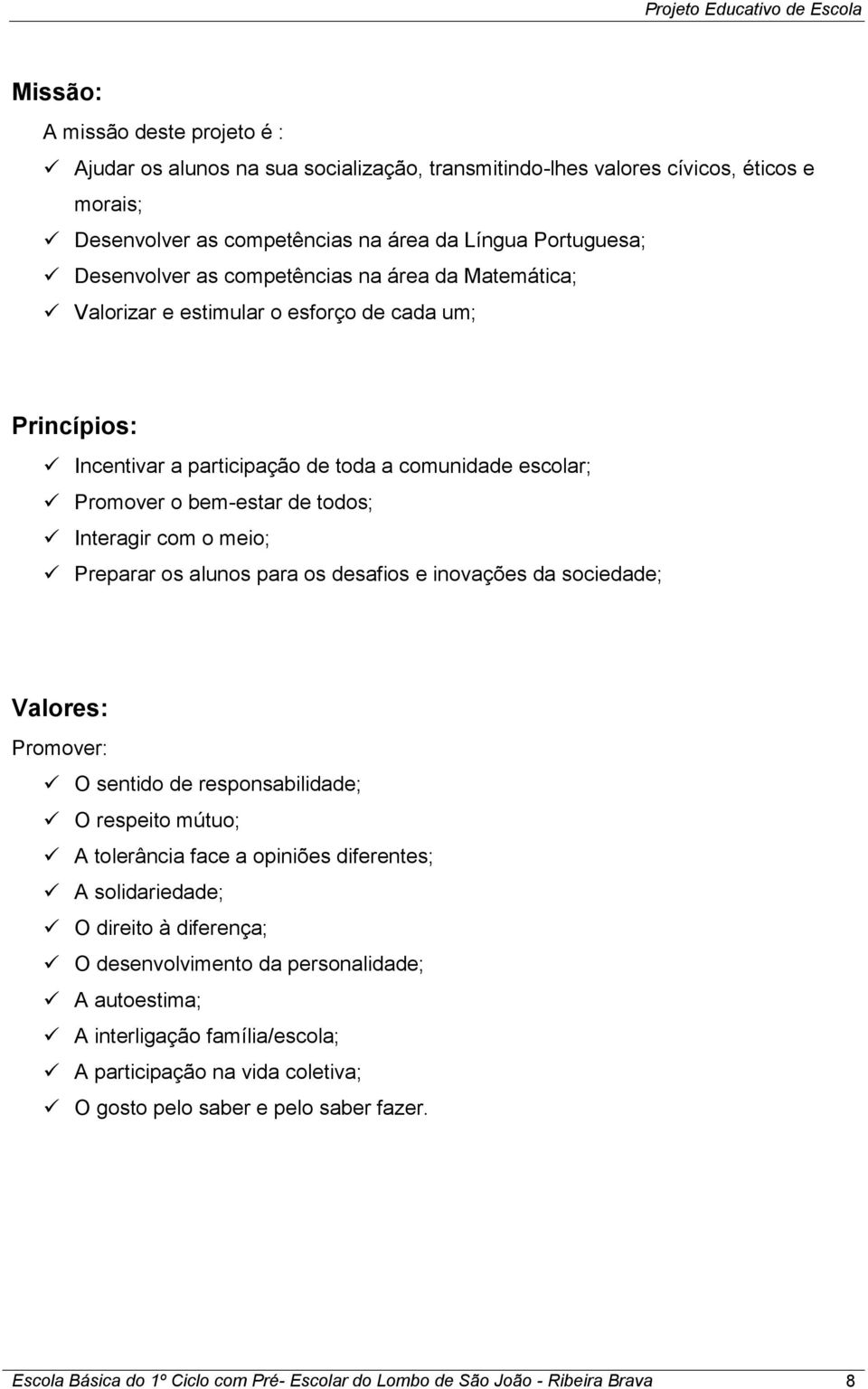 alunos para os desafios e inovações da sociedade; Valores: Promover: O sentido de responsabilidade; O respeito mútuo; A tolerância face a opiniões diferentes; A solidariedade; O direito à diferença;