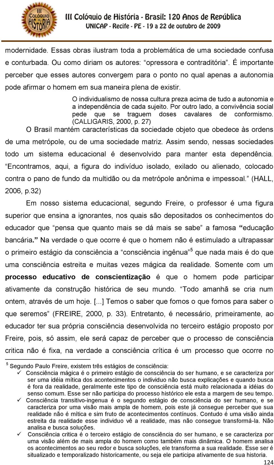 O individualismo de nossa cultura preza acima de tudo a autonomia e a independência de cada sujeito. Por outro lado, a convivência social pede que se traguem doses cavalares de conformismo.