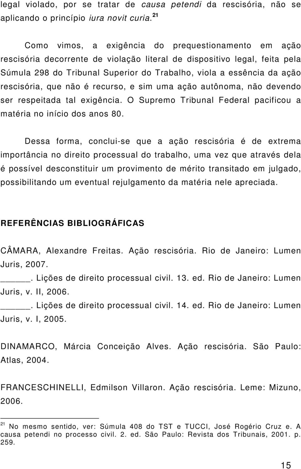 ação rescisória, que não é recurso, e sim uma ação autônoma, não devendo ser respeitada tal exigência. O Supremo Tribunal Federal pacificou a matéria no início dos anos 80.