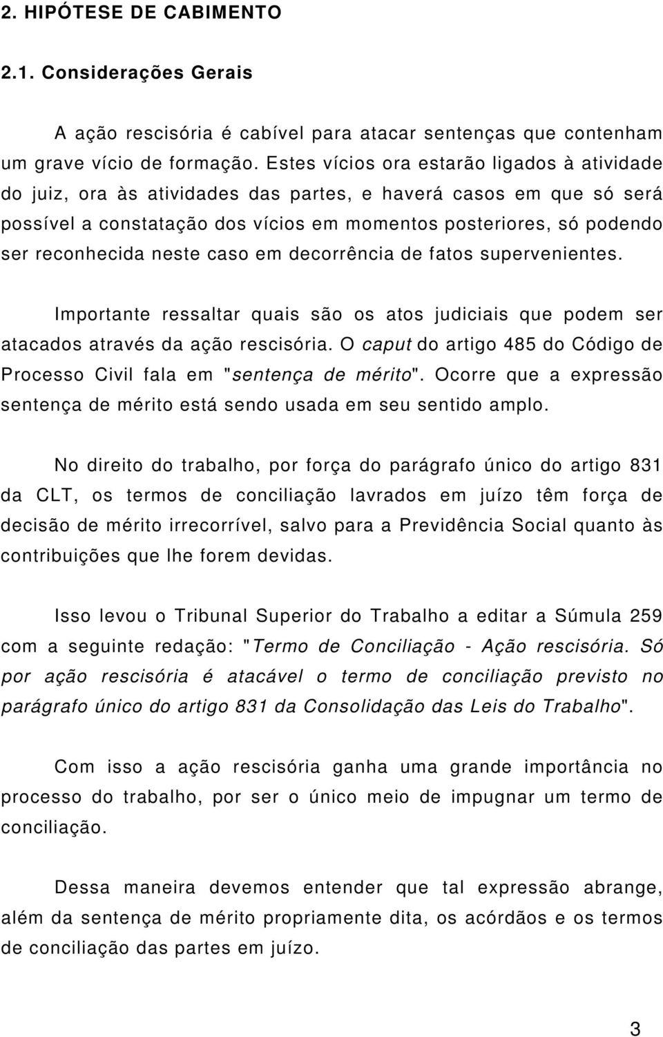 neste caso em decorrência de fatos supervenientes. Importante ressaltar quais são os atos judiciais que podem ser atacados através da ação rescisória.