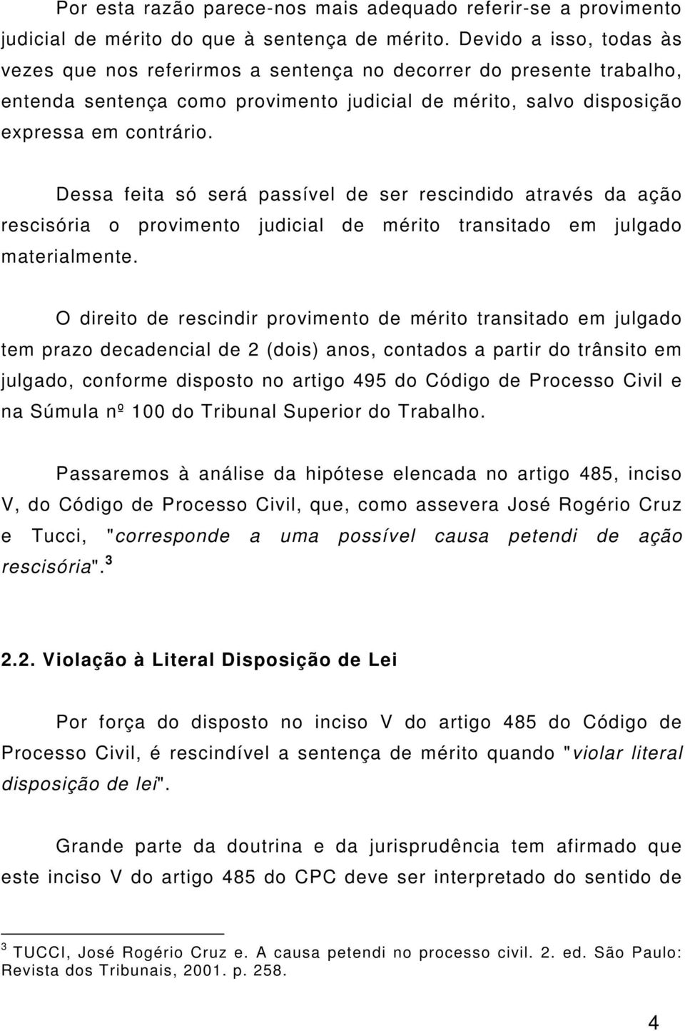 Dessa feita só será passível de ser rescindido através da ação rescisória o provimento judicial de mérito transitado em julgado materialmente.