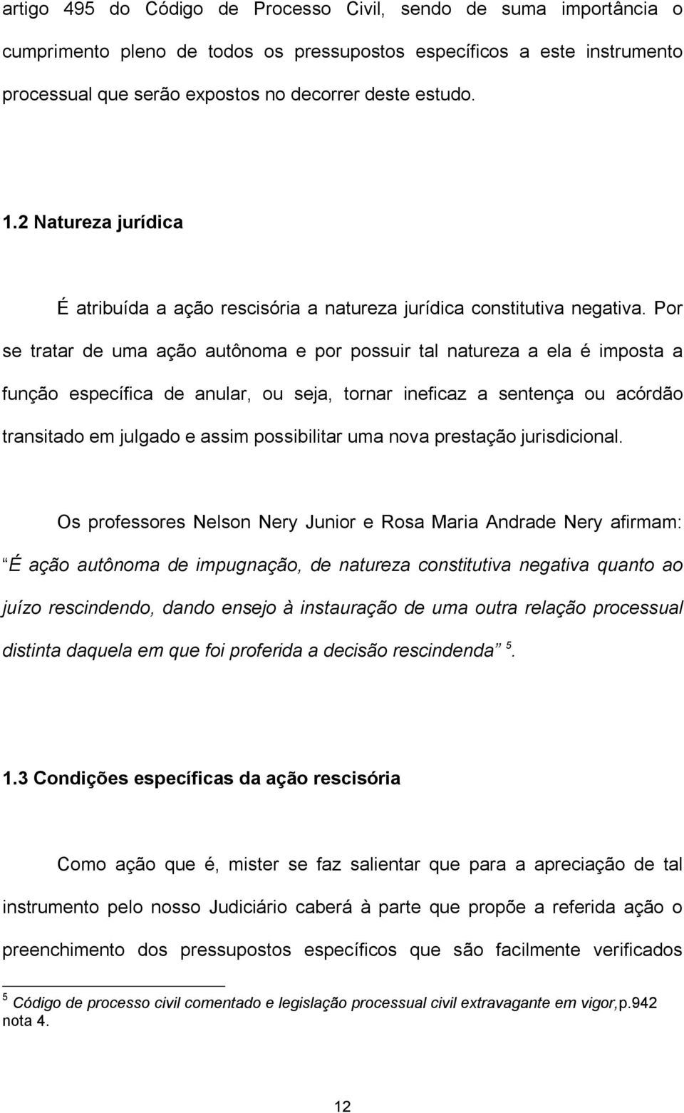 Por se tratar de uma ação autônoma e por possuir tal natureza a ela é imposta a função específica de anular, ou seja, tornar ineficaz a sentença ou acórdão transitado em julgado e assim possibilitar