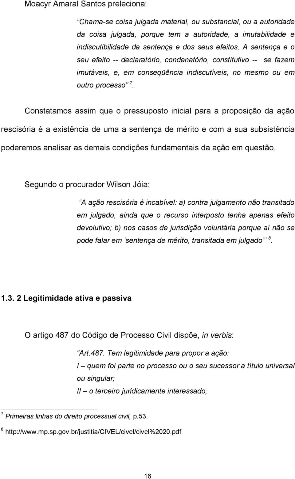 Constatamos assim que o pressuposto inicial para a proposição da ação rescisória é a existência de uma a sentença de mérito e com a sua subsistência poderemos analisar as demais condições