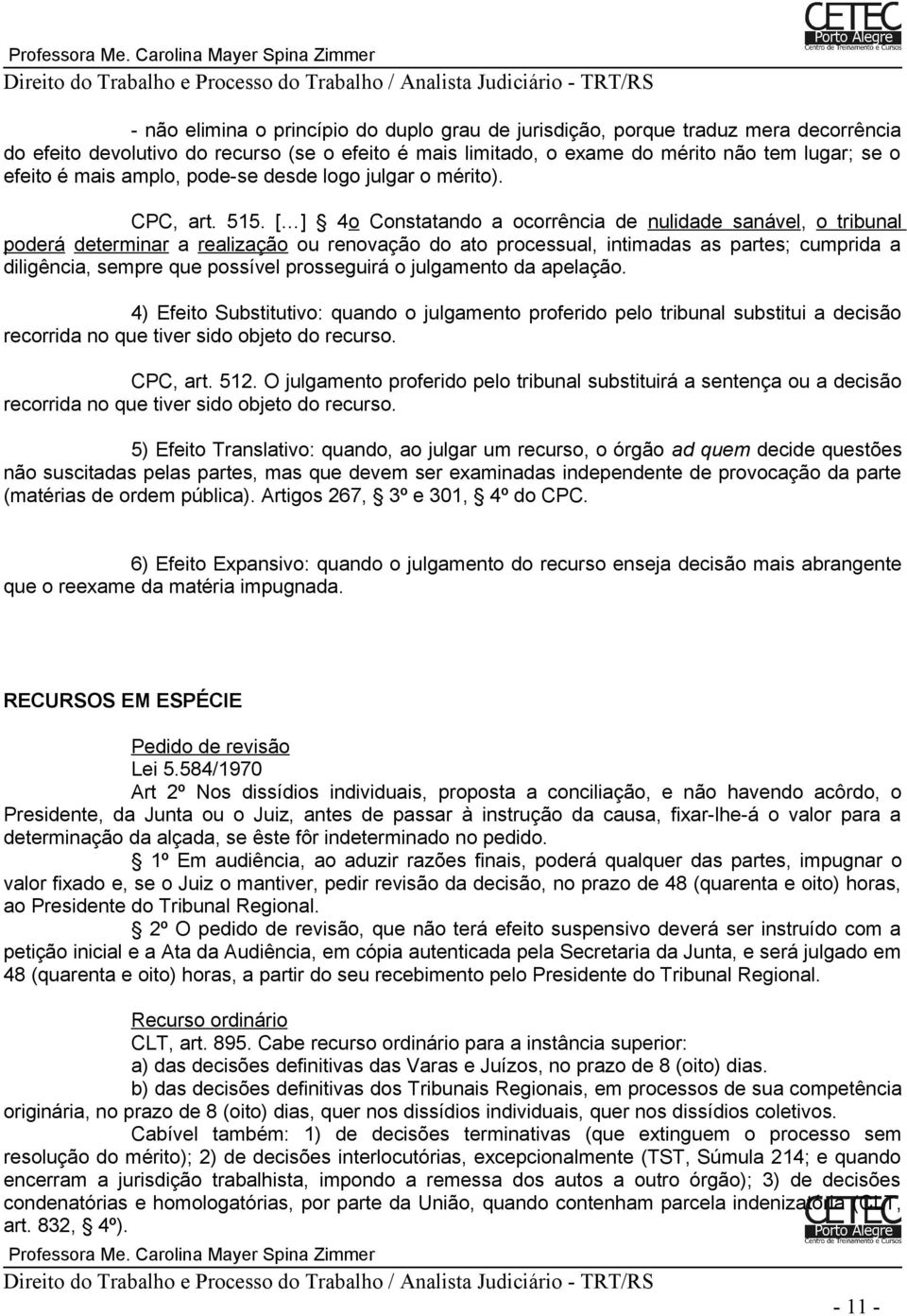 [ ] 4o Constatando a ocorrência de nulidade sanável, o tribunal poderá determinar a realização ou renovação do ato processual, intimadas as partes; cumprida a diligência, sempre que possível