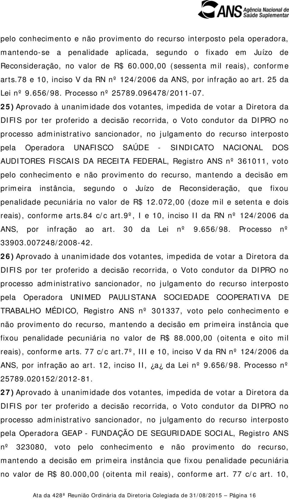 25) Aprovado à unanimidade dos votantes, impedida de votar a Diretora da pela Operadora UNAFISCO SAÚDE - SINDICATO NACIONAL DOS AUDITORES FISCAIS DA RECEITA FEDERAL, Registro ANS nº 361011, voto pelo