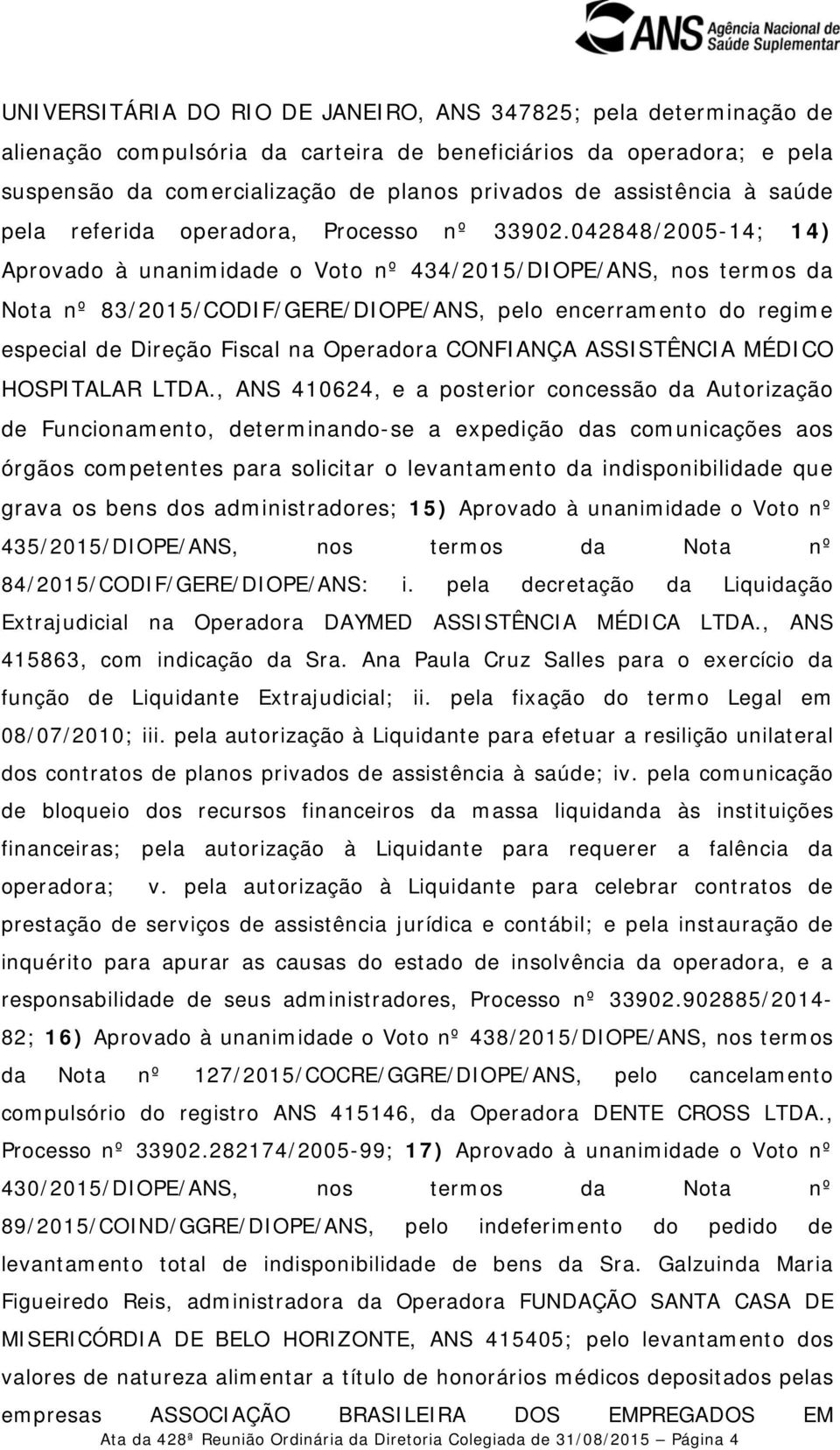 042848/2005-14; 14) Aprovado à unanimidade o Voto nº 434/2015/DIOPE/ANS, nos termos da Nota nº 83/2015/CODIF/GERE/DIOPE/ANS, pelo encerramento do regime especial de Direção Fiscal na Operadora