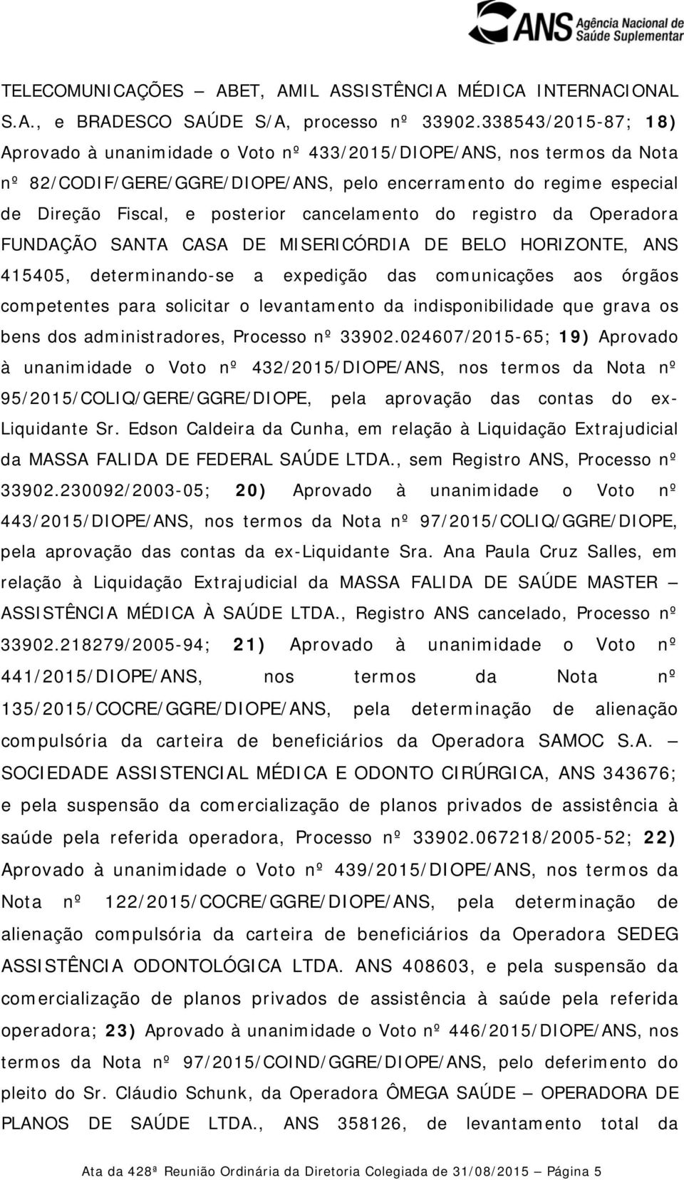 cancelamento do registro da Operadora FUNDAÇÃO SANTA CASA DE MISERICÓRDIA DE BELO HORIZONTE, ANS 415405, determinando-se a expedição das comunicações aos órgãos competentes para solicitar o