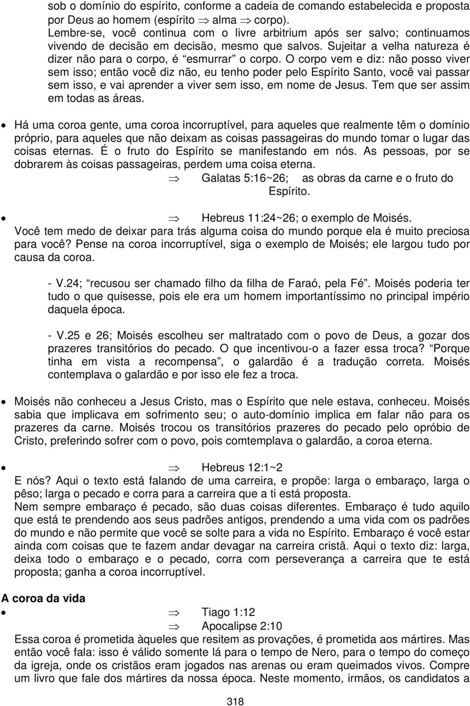 O corpo vem e diz: não posso viver sem isso; então você diz não, eu tenho poder pelo Espírito Santo, você vai passar sem isso, e vai aprender a viver sem isso, em nome de Jesus.