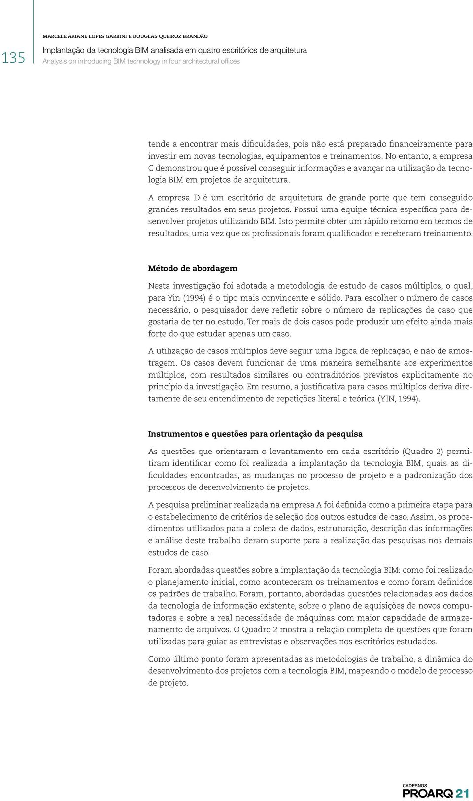 A empresa D é um escritório de arquitetura de grande porte que tem conseguido grandes resultados em seus projetos. Possui uma equipe técnica específica para desenvolver projetos utilizando BIM.