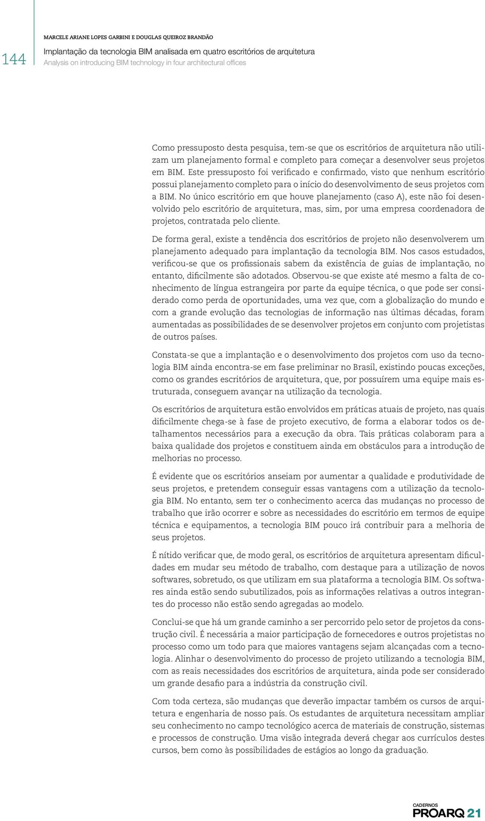 No único escritório em que houve planejamento (caso A), este não foi desenvolvido pelo escritório de arquitetura, mas, sim, por uma empresa coordenadora de projetos, contratada pelo cliente.