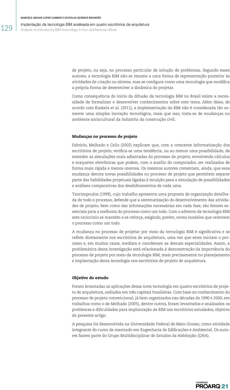 desenvolver a dinâmica do projetar. Como consequência do início da difusão da tecnologia BIM no Brasil existe a necessidade de formalizar e desenvolver conhecimentos sobre este tema.