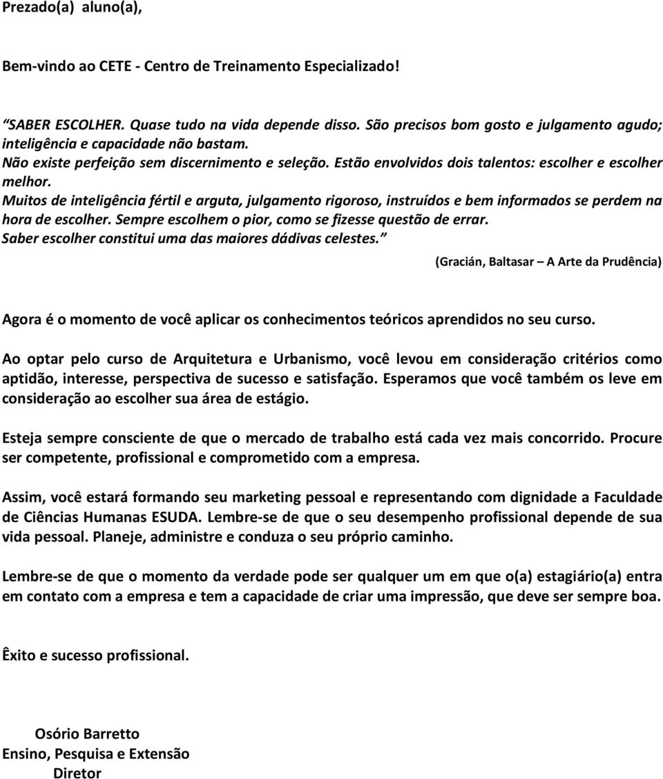 Muitos de inteligência fértil e arguta, julgamento rigoroso, instruídos e bem informados se perdem na hora de escolher. Sempre escolhem o pior, como se fizesse questão de errar.