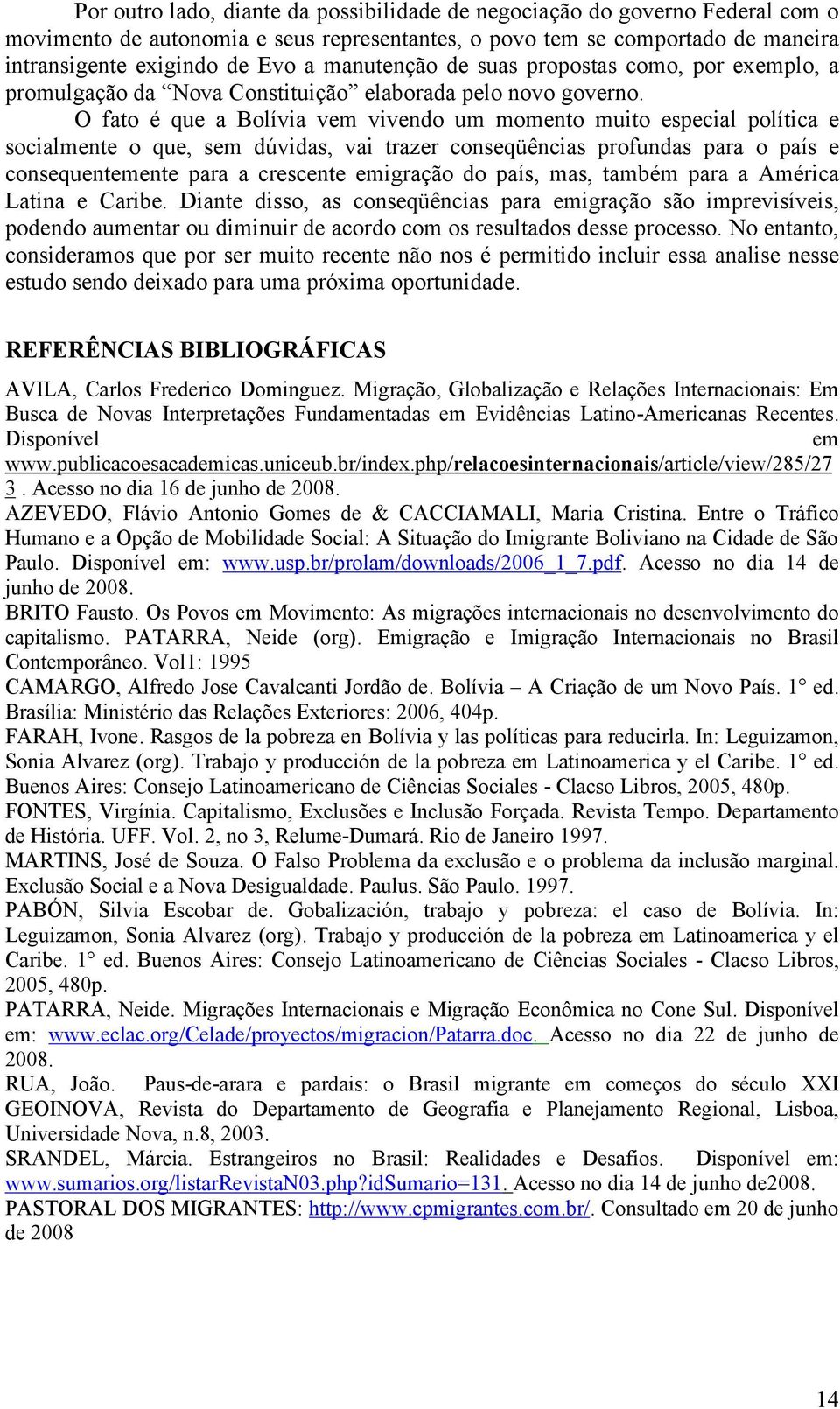 O fato é que a Bolívia vem vivendo um momento muito especial política e socialmente o que, sem dúvidas, vai trazer conseqüências profundas para o país e consequentemente para a crescente emigração do