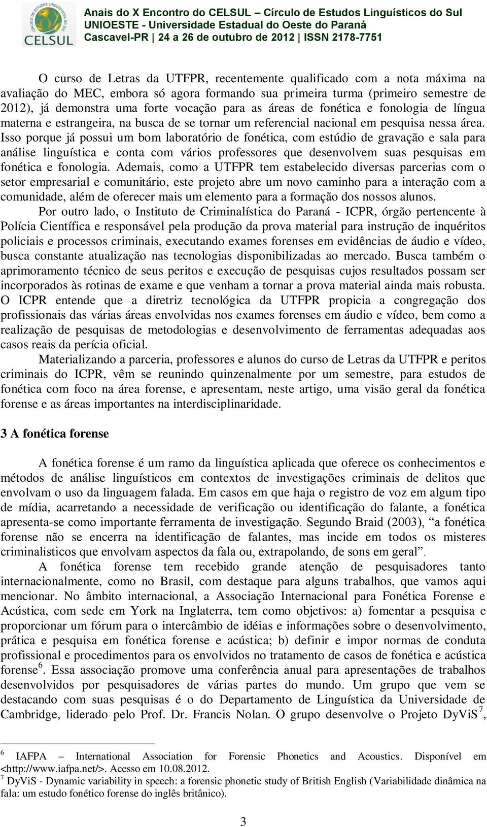 Isso porque já possui um bom laboratório de fonética, com estúdio de gravação e sala para análise linguística e conta com vários professores que desenvolvem suas pesquisas em fonética e fonologia.