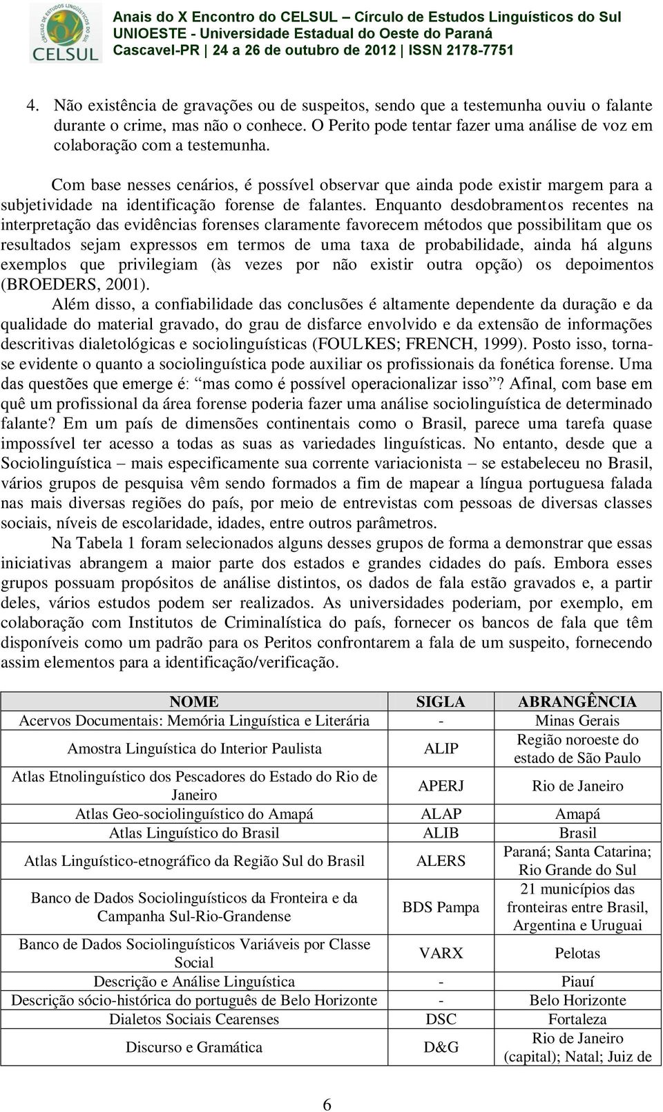 Com base nesses cenários, é possível observar que ainda pode existir margem para a subjetividade na identificação forense de falantes.